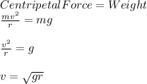 Centripetal Force = Weight \\\frac{mv^2}{r} = mg\\\\\frac{v^2}{r} = g\\\\v = \sqrt{gr}