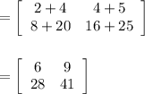 =  \left[\begin{array}{cc}2+4 &4+5\\8+20&16+25\end{array}\right]\\ \\ \\=  \left[\begin{array}{cc}6 &9\\28&41\end{array}\right]