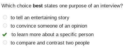 Which choice best states one purpose of an interview? to tell an entertaining story to convince some