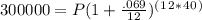 300000 = P(1 + \frac{.069}{12} )^(^1^2^*^4^0^)