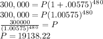 300,000 = P(1 + .00575)^4^8^0\\300,000 = P(1.00575)^4^8^0\\\frac{300000}{(1.00575)^4^8^0} = P\\P = 19138.22