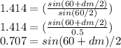 1.414 =(\frac{{sin(60+dm}/{2)}}{sin(60/2)})\\1.414 =(\frac{{sin(60+dm}/{2)}}{0.5})\\0.707 = sin {(60 +dm)/2}\\