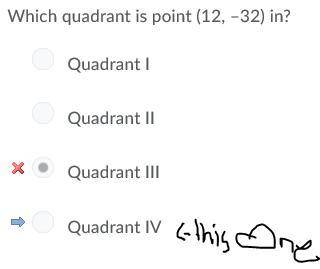 Fast!  which quadrant is point (12, –32) in?   a. quadrant iv b.quadrant iii c. quadrant ii d. quadr