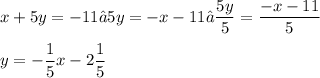 \displaystyle x + 5y = -11 → 5y = -x - 11 → \frac{5y}{5} = \frac{-x - 11}{5} \\ \\ y = -\frac{1}{5}x - 2\frac{1}{5}