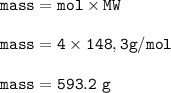 \tt mass=mol\times MW\\\\mass=4\times 148,3 g/mol\\\\mass=593.2~g