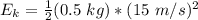 E_k=\frac{1}{2} (0.5 \ kg ) * (15  \ m/s)^2