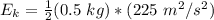 E_k=\frac{1}{2} (0.5 \ kg ) *(225 \ m^2/s^2)
