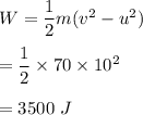W=\dfrac{1}{2}m(v^2-u^2)\\\\=\dfrac{1}{2}\times 70\times 10^2\\\\=3500\ J