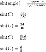 \sin(\text{angle}) = \frac{\text{opposite}}{\text{hypotenuse}}\\\\\sin(C) = \frac{\text{AB}}{\text{AC}}\\\\\sin(C) = \frac{24}{40}\\\\\sin(C) = \frac{8*3}{8*5}\\\\\sin(C) = \frac{3}{5}\\\\