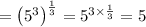 =\left(5^3\right)^{\frac{1}{3}}=5^{3\times \frac{1}{3}}=5