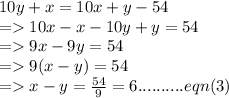 10y+x=10x+y-54\\=10x-x-10y+y=54\\=9x-9y=54\\=9(x-y)=54\\=x-y=\frac{54}{9}=6.......... eqn(3)