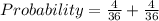 Probability = \frac{4}{36}  + \frac{4}{36}