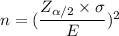 n =( \dfrac{Z_{\alpha/2} \times \sigma}{E} )^2