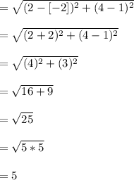 = \sqrt{(2-[-2])^{2}+(4-1)^{2}}\\\\= \sqrt{(2+2)^{2}+(4-1)^{2}}\\\\= \sqrt{(4)^{2}+(3)^{2}}\\\\= \sqrt{16+9}\\\\= \sqrt{25}\\\\= \sqrt{5*5}\\\\= 5