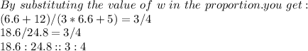 By\ substituting\ the\ value\ of\ w\ in\ the\ proportion. you\ get:\\(6.6+12)/(3*6.6+5)=3/4\\18.6/24.8=3/4\\18.6:24.8::3:4