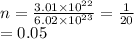 n =  \frac{3.01 \times  {10}^{22} }{6.02 \times  {10}^{23} }  =  \frac{1}{20}  \\  = 0.05