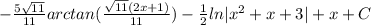 - \frac{5\sqrt{11} }{11}arctan(\frac{\sqrt{11}(2x+1) }{11} ) - \frac{1}{2}ln|x^2+x+3| +x + C