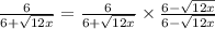 \frac{6}{6+\sqrt{12x}}=\frac{6}{6+\sqrt{12x}}\times \frac{6-\sqrt{12x}}{6-\sqrt{12x}}