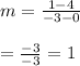 m =  \frac{1 - 4}{ - 3 - 0}  \\   \\  =   \frac{ - 3}{ - 3} = 1
