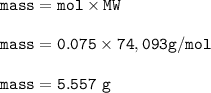 \tt mass=mol\times MW\\\\mass=0.075\times 74,093 g/mol\\\\mass=5.557~g