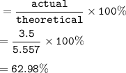 \tt =\dfrac{actual}{theoretical}\times 100\%\\\\=\dfrac{3.5}{5.557}\times 100\%\\\\=62.98\%