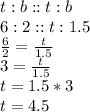 t:b::t:b\\6:2::t:1.5\\\frac{6}{2} = \frac{t}{1.5}\\3 = \frac{t}{1.5}\\t = 1.5 * 3\\t =4.5