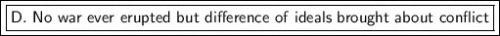 \boxed {\boxed {\sf D. \ No \ war \ ever \ erupted \ but \ difference \ of \ ideals \ brought \ about \ conflict }}
