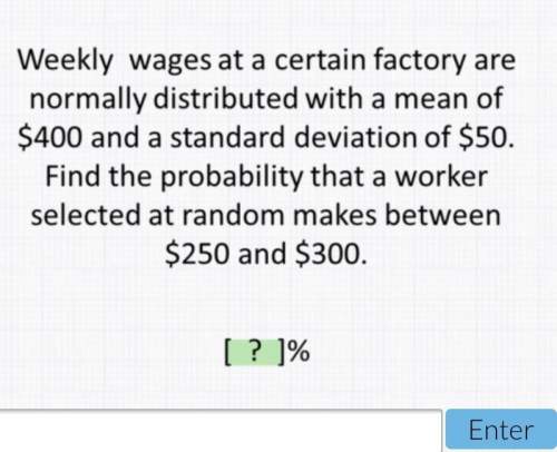 Weekly wages at a certain factory are normally distributed with a mean of $400 and a standard deviat