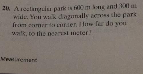 20. a rectangular park is 600 m long and 300 mwide. you walk diagonally across the parkfrom corner t