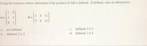 Using the matrices below determine if the product of ab is defined. if defined, state the dimension