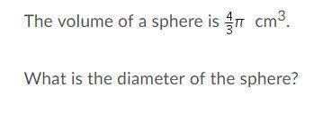 The volume of a sphere is 4/3pi cm^3 what is the diameter of the sphere?