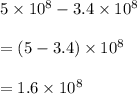 5  \times 10^8 - 3.4  \times  10^8 \\  \\  =(5  - 3.4 ) \times  10^8 \\  \\ =1.6 \times  10^8