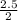 \frac{2.5}{2}