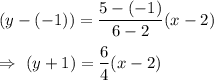 (y-(-1))=\dfrac{5-(-1)}{6-2}(x-2)\\\\\Rightarrow\ (y+1)=\dfrac{6}{4}(x-2)