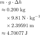 \begin{aligned}& m \cdot g \cdot \Delta h\\ &\approx 0.200\; \rm kg& \\\ &\quad\times 9.81\; \rm N \cdot kg^{-1} \\ &\quad \times 2.39591\; \rm m \\ &\approx 4.70077\; \rm J\end{aligned}