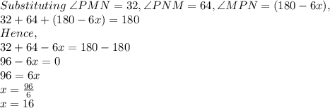Substituting\ \angle PMN=32, \angle PNM=64, \angle MPN=(180-6x),\\32+64+(180-6x)=180\\Hence,\\32+64-6x=180-180\\96-6x=0\\96=6x\\x=\frac{96}{6} \\x=16
