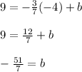 9 = -\frac{3}{7}(-4) + b\\\\9 = \frac{12}{7} + b\\\\-\frac{51}{7} = b