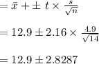 =  \bar x + \pm\ t \times \frac{s}{\sqrt{n} } \\\\= 12.9 \pm 2.16 \times \frac{4.9}{\sqrt{14} } \\\\= 12.9 \pm 2.8287
