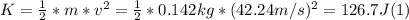 K = \frac{1}{2}*m*v^{2}  =  \frac{1}{2}*0.142 kg*(42.24m/s)^{2} = 126.7 J (1)