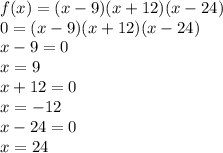 f(x)=(x-9)(x+12)(x-24)\\0=(x-9)(x+12)(x-24)\\x-9=0\\x=9\\x+12=0\\x=-12\\x-24=0\\x=24