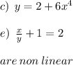 c) \:  \: y = 2 + 6 {x}^{4}  \\  \\ e) \:  \:  \frac{x}{y}  + 1 = 2 \\  \\ are \: non \: linear