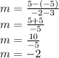 m =  \frac{ 5 -( - 5 )}{ - 2 - 3}  \\ m =  \frac{ 5 + 5}{ - 5 }  \\ m =  \frac{10}{ - 5}  \\ m =  - 2