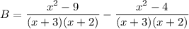\displaystyle B=\frac{x^2-9}{(x+3)(x+2)}-\frac{x^2-4}{(x+3)(x+2)}