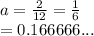 a =  \frac{2}{12} =  \frac{1}{6}  \\  = 0.166666...