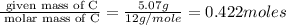 \frac{\text{ given mass of C}}{\text{ molar mass of C}}= \frac{5.07g}{12g/mole}=0.422moles