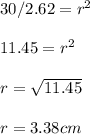 30/2.62= r^2\\\\11.45= r^2\\\\r=\sqrt{11.45} \\\\r=3.38cm