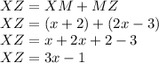 XZ=XM+MZ\\XZ=(x+2)+(2x-3)\\XZ=x+2x+2-3\\XZ=3x-1