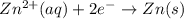 Zn^{2+}(aq)+2e^{-}\rightarrow Zn(s)