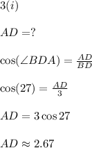 3(i)\\\\AD=?\\\\\cos (\angle BDA)=\frac{AD}{BD}\\\\\cos (27)=\frac{AD}{3}\\\\AD=3\cos 27\\\\AD\approx 2.67