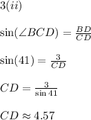 3(ii)\\\\\sin (\angle BCD) = \frac{BD}{CD}\\\\\sin(41)=\frac{3}{CD}\\\\CD=\frac{3}{\sin 41}\\\\CD\approx 4.57